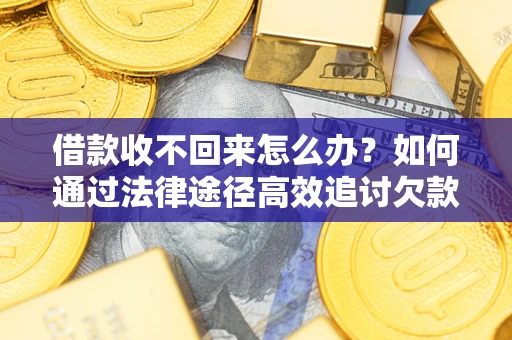 武汉借款收不回来怎么办?如何通过法律途径高效追讨欠款? 武汉借款收不回来怎么办?如何通过法律途径高效追讨欠款?