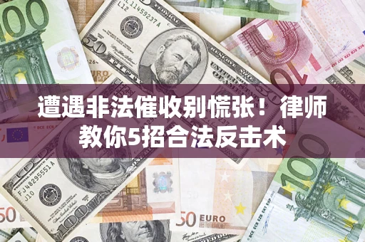 武汉遭遇非法催收别慌张！律师教你5招合法反击术