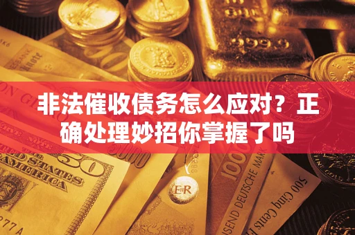 武汉非法催收债务怎么应对？正确处理妙招你掌握了吗