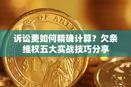 武汉诉讼费如何精确计算？欠条维权五大实战技巧分享