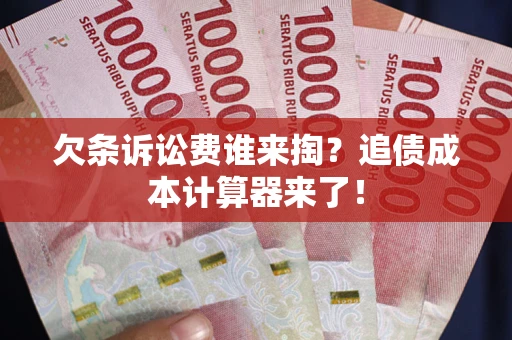 武汉欠条诉讼费谁来掏？追债成本计算器来了！