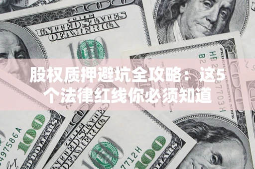 武汉股权质押避坑全攻略：这5个法律红线你必须知道