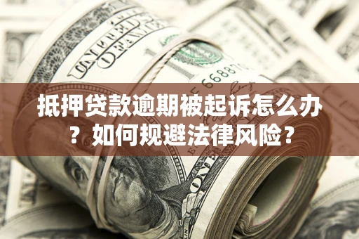 武汉抵押贷款逾期被起诉怎么办？如何规避法律风险？