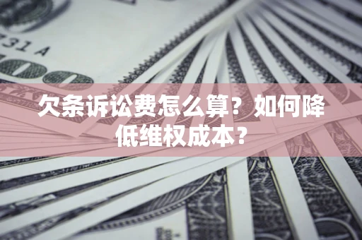 武汉欠条诉讼费怎么算？如何降低维权成本？
