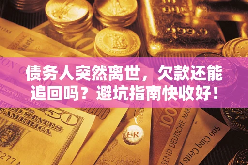 武汉债务人突然离世，欠款还能追回吗？避坑指南快收好！