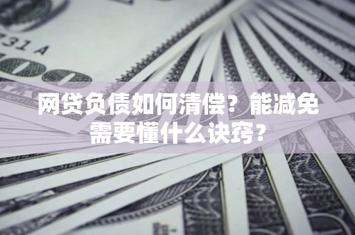 武汉网贷负债如何清偿？能减免需要懂什么诀窍？