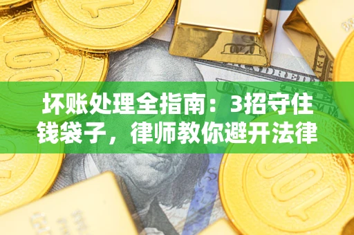 武汉坏账处理全指南：3招守住钱袋子，律师教你避开法律雷区