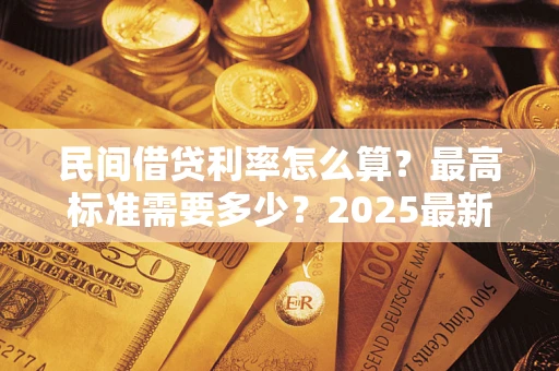 武汉民间借贷利率怎么算？最高标准需要多少？2025最新避坑指南