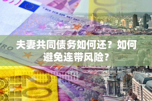 武汉夫妻共同债务如何还？如何避免连带风险？