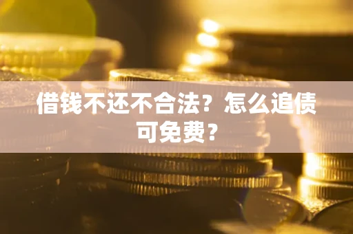 武汉借钱不还不合法？怎么追债可免费？