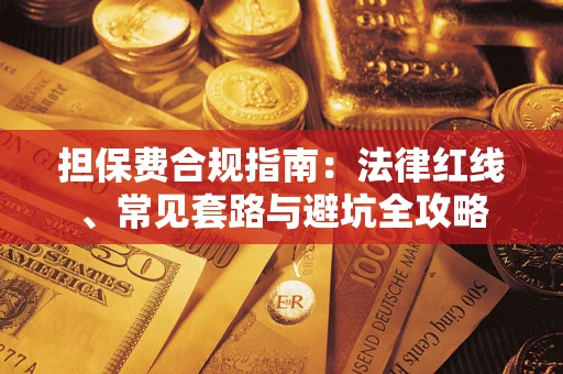 武汉担保费合规指南：法律红线、常见套路与避坑全攻略