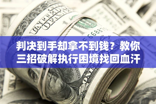 武汉判决到手却拿不到钱？教你三招破解执行困境找回血汗钱
