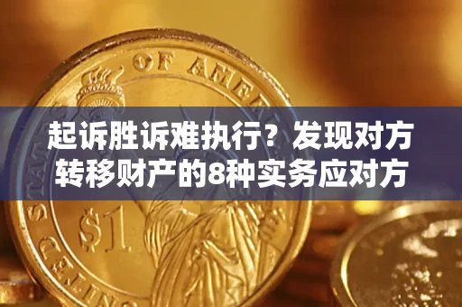 武汉起诉胜诉难执行？发现对方转移财产的8种实务应对方案