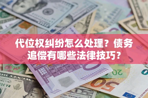 武汉代位权纠纷怎么处理？债务追偿有哪些法律技巧？