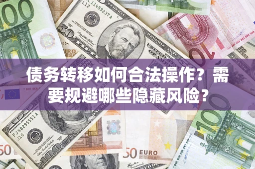武汉债务转移如何合法操作？需要规避哪些隐藏风险？