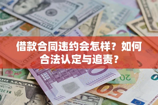 武汉借款合同违约会怎样？如何合法认定与追责？