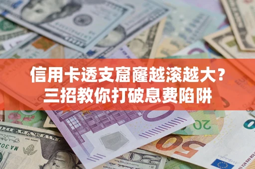 武汉信用卡透支窟窿越滚越大？三招教你打破息费陷阱