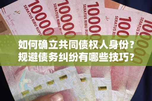 武汉如何确立共同债权人身份？规避债务纠纷有哪些技巧？