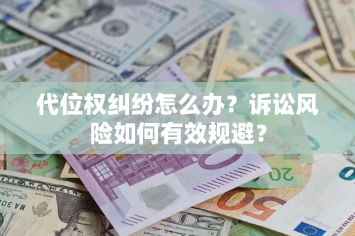 武汉代位权纠纷怎么办？诉讼风险如何有效规避？