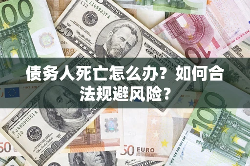 武汉债务人死亡怎么办？如何合法规避风险？
