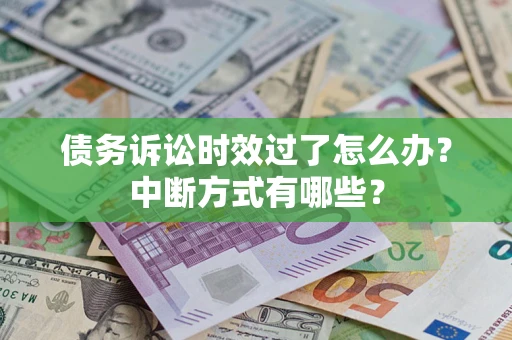 武汉债务诉讼时效过了怎么办？中断方式有哪些？