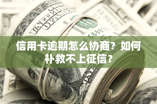 武汉信用卡逾期怎么协商？如何补救不上征信？