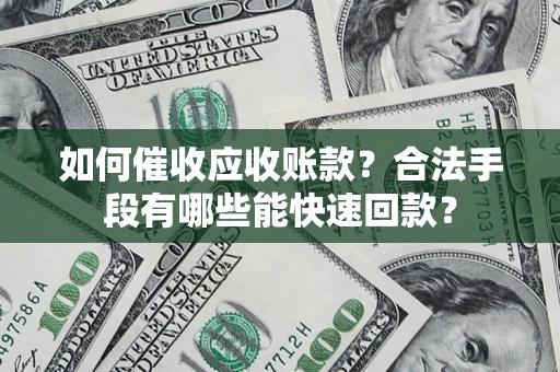 武汉如何催收应收账款？合法手段有哪些能快速回款？