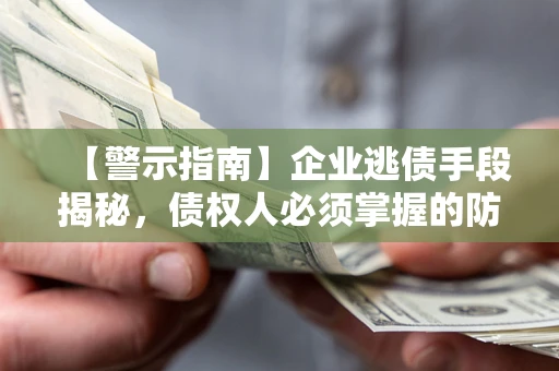 武汉【警示指南】企业逃债手段揭秘，债权人必须掌握的防坑宝典