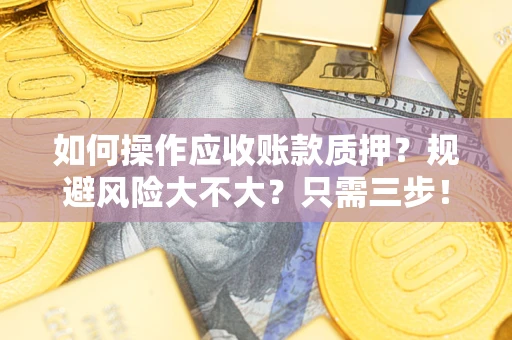 武汉如何操作应收账款质押？规避风险大不大？只需三步！