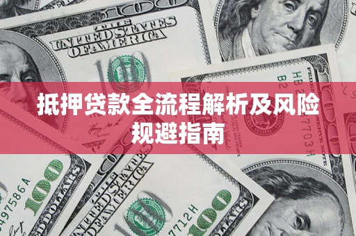 武汉抵押贷款全流程解析及风险规避指南