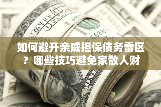 武汉如何避开亲戚担保债务雷区？哪些技巧避免家散人财