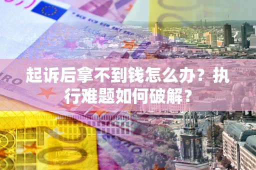 武汉起诉后拿不到钱怎么办？执行难题如何破解？