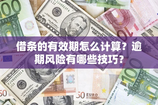 武汉借条的有效期怎么计算？逾期风险有哪些技巧？