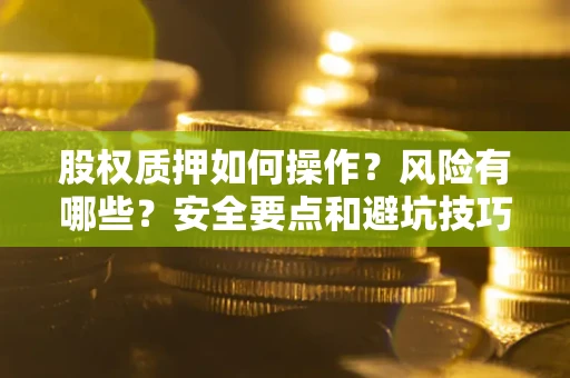 武汉股权质押如何操作？风险有哪些？安全要点和避坑技巧？