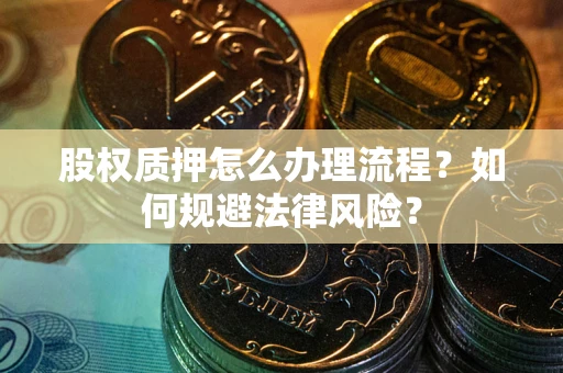 武汉股权质押怎么办理流程？如何规避法律风险？