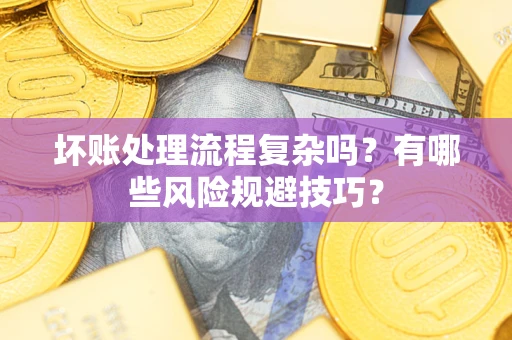 武汉坏账处理流程复杂吗？有哪些风险规避技巧？