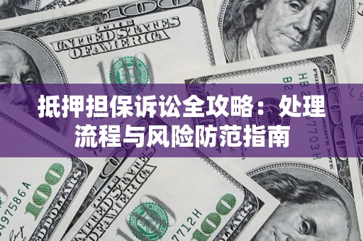 武汉抵押担保诉讼全攻略：处理流程与风险防范指南