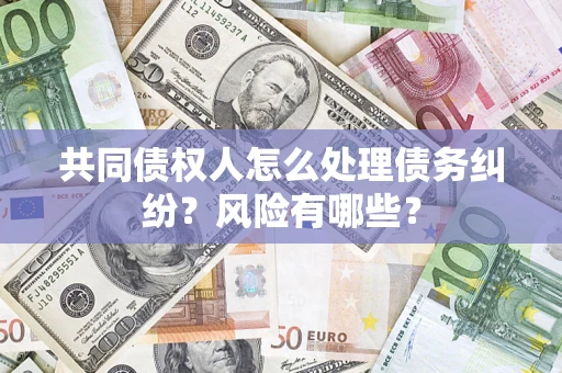 武汉共同债权人怎么处理债务纠纷？风险有哪些？