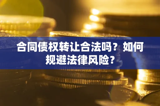 武汉合同债权转让合法吗？如何规避法律风险？