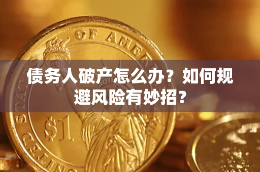 武汉债务人破产怎么办？如何规避风险有妙招？