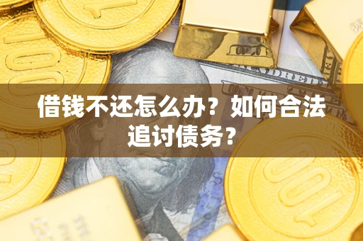武汉借钱不还怎么办？如何合法追讨债务？