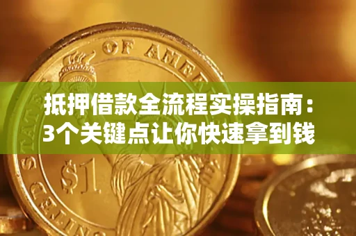 武汉抵押借款全流程实操指南：3个关键点让你快速拿到钱