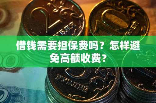 武汉借钱需要担保费吗？怎样避免高额收费？