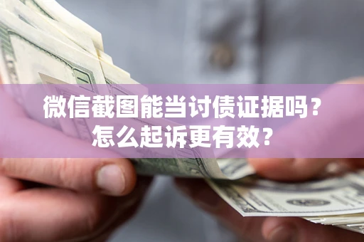 武汉微信截图能当讨债证据吗？怎么起诉更有效？