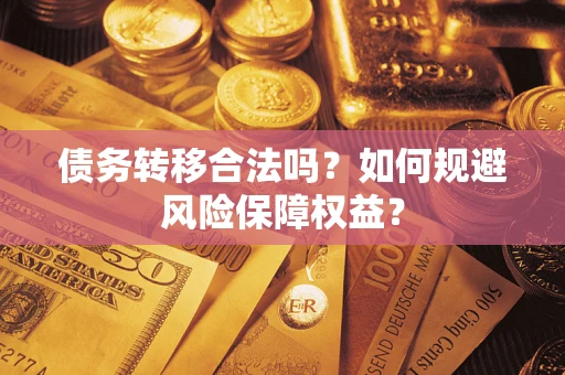 武汉债务转移合法吗？如何规避风险保障权益？