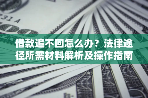 武汉借款追不回怎么办？法律途径所需材料解析及操作指南