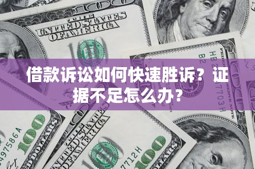 武汉借款诉讼如何快速胜诉？证据不足怎么办？