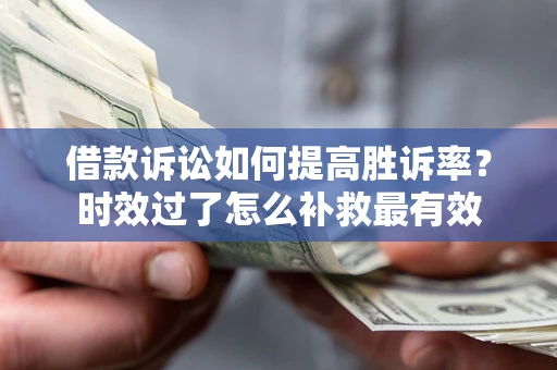 武汉借款诉讼如何提高胜诉率？时效过了怎么补救最有效