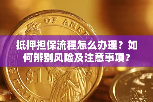 武汉抵押担保流程怎么办理？如何辨别风险及注意事项？