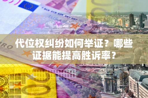 武汉代位权纠纷如何举证？哪些证据能提高胜诉率？